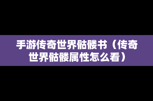 手游传奇世界骷髅书（传奇世界骷髅属性怎么看）