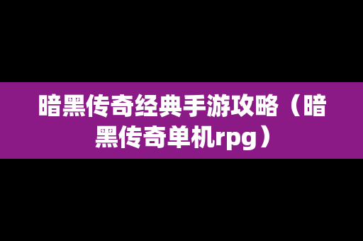 暗黑传奇经典手游攻略（暗黑传奇单机rpg）