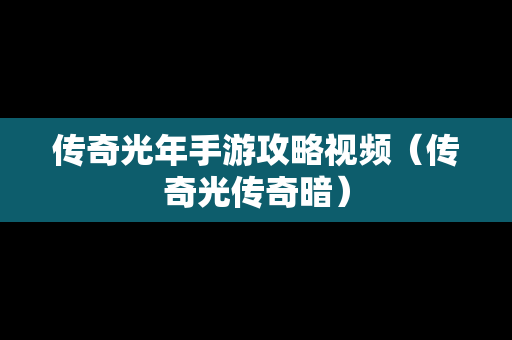 传奇光年手游攻略视频（传奇光传奇暗）