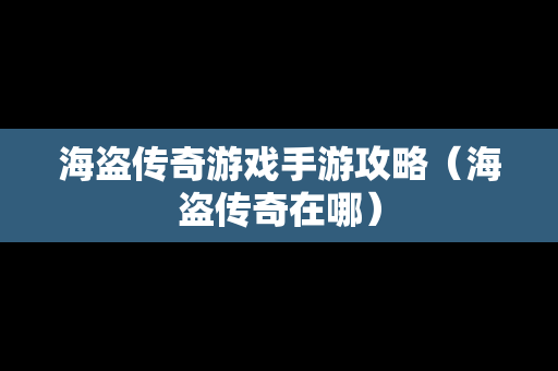 海盗传奇游戏手游攻略（海盗传奇在哪）