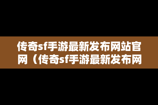 传奇sf手游最新发布网站官网（传奇sf手游最新发布网站官网入口）