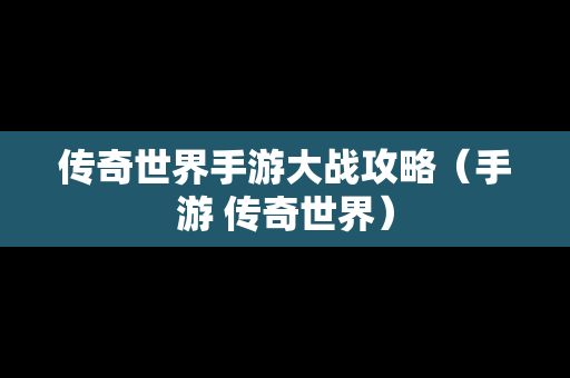 传奇世界手游大战攻略（手游 传奇世界）