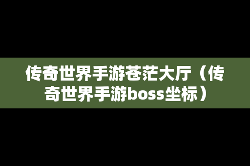 传奇世界手游苍茫大厅（传奇世界手游boss坐标）