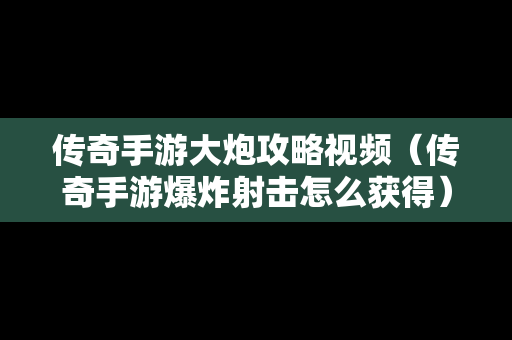 传奇手游大炮攻略视频（传奇手游爆炸射击怎么获得）