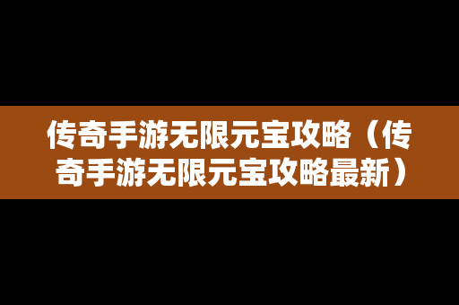 传奇手游无限元宝攻略（传奇手游无限元宝攻略最新）