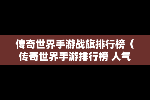 传奇世界手游战旗排行榜（传奇世界手游排行榜 人气 第一名 经典）