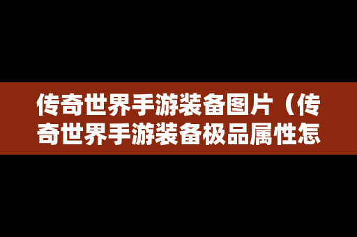 传奇世界手游装备图片（传奇世界手游装备极品属性怎么来的）