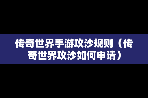 传奇世界手游攻沙规则（传奇世界攻沙如何申请）