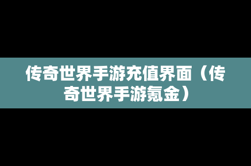 传奇世界手游充值界面（传奇世界手游氪金）