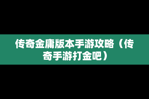 传奇金庸版本手游攻略（传奇手游打金吧）