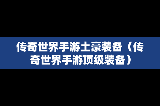 传奇世界手游土豪装备（传奇世界手游顶级装备）