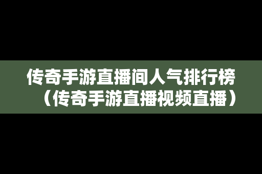 传奇手游直播间人气排行榜（传奇手游直播视频直播）