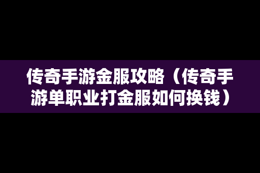 传奇手游金服攻略（传奇手游单职业打金服如何换钱）