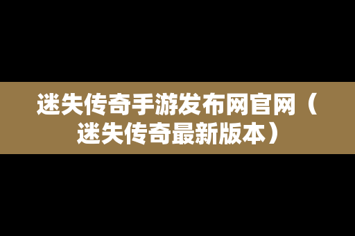 迷失传奇手游发布网官网（迷失传奇最新版本）