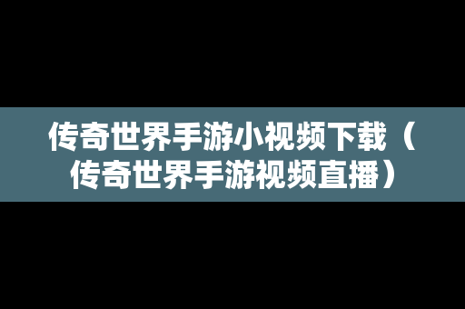 传奇世界手游小视频下载（传奇世界手游视频直播）