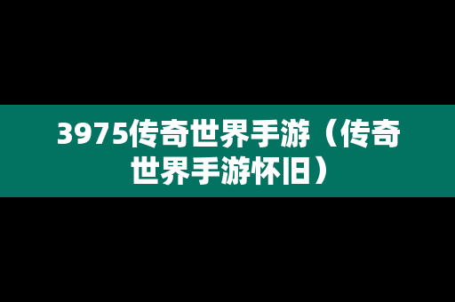 3975传奇世界手游（传奇世界手游怀旧）