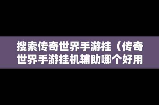 搜索传奇世界手游挂（传奇世界手游挂机辅助哪个好用）