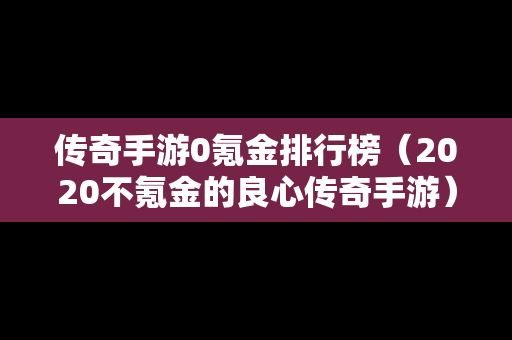 传奇手游0氪金排行榜（2020不氪金的良心传奇手游）