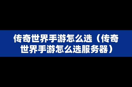 传奇世界手游怎么选（传奇世界手游怎么选服务器）