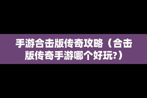 手游合击版传奇攻略（合击版传奇手游哪个好玩?）