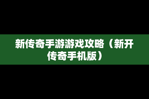 新传奇手游游戏攻略（新开传奇手机版）