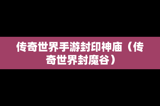 传奇世界手游封印神庙（传奇世界封魔谷）