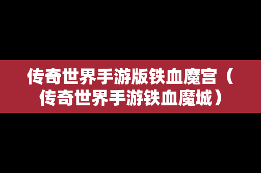 传奇世界手游版铁血魔宫（传奇世界手游铁血魔城）