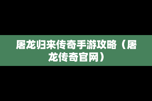 屠龙归来传奇手游攻略（屠龙传奇官网）