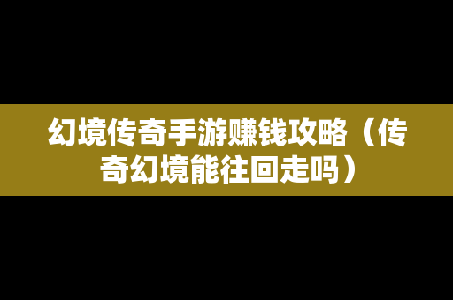 幻境传奇手游赚钱攻略（传奇幻境能往回走吗）