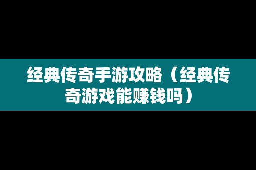 经典传奇手游攻略（经典传奇游戏能赚钱吗）