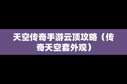 天空传奇手游云顶攻略（传奇天空套外观）