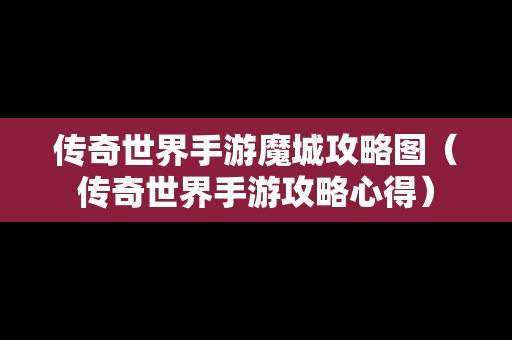 传奇世界手游魔城攻略图（传奇世界手游攻略心得）