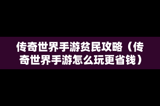 传奇世界手游贫民攻略（传奇世界手游怎么玩更省钱）