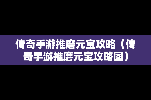 传奇手游推磨元宝攻略（传奇手游推磨元宝攻略图）