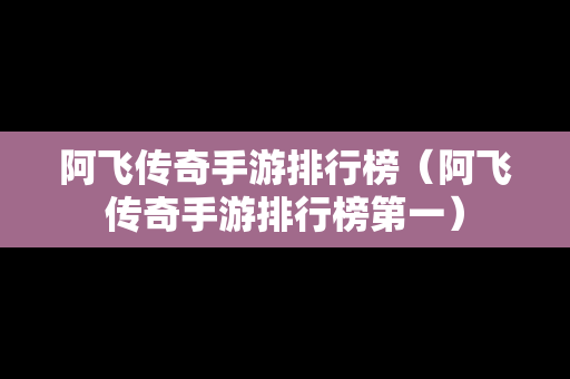 阿飞传奇手游排行榜（阿飞传奇手游排行榜第一）