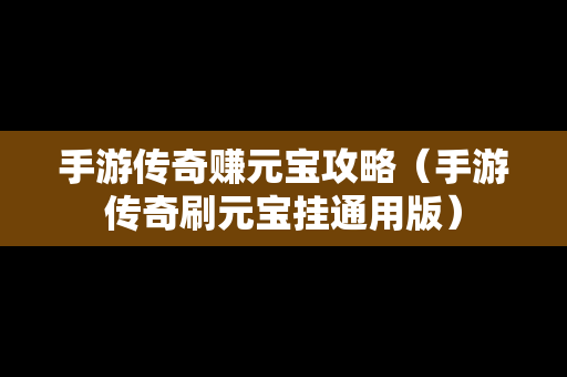 手游传奇赚元宝攻略（手游传奇刷元宝挂通用版）