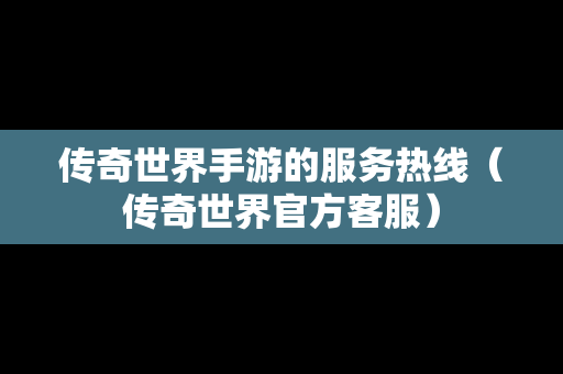 传奇世界手游的服务热线（传奇世界官方客服）