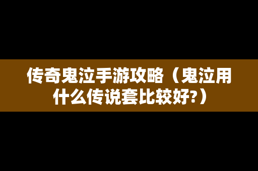 传奇鬼泣手游攻略（鬼泣用什么传说套比较好?）