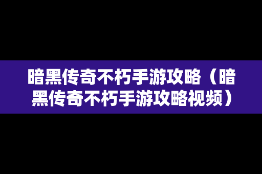 暗黑传奇不朽手游攻略（暗黑传奇不朽手游攻略视频）