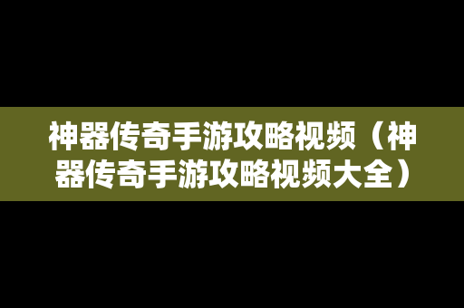 神器传奇手游攻略视频（神器传奇手游攻略视频大全）