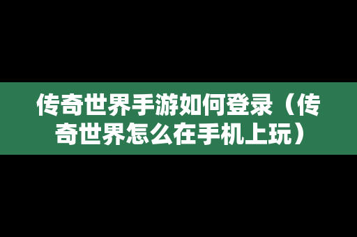 传奇世界手游如何登录（传奇世界怎么在手机上玩）