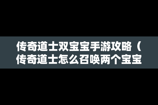 传奇道士双宝宝手游攻略（传奇道士怎么召唤两个宝宝）