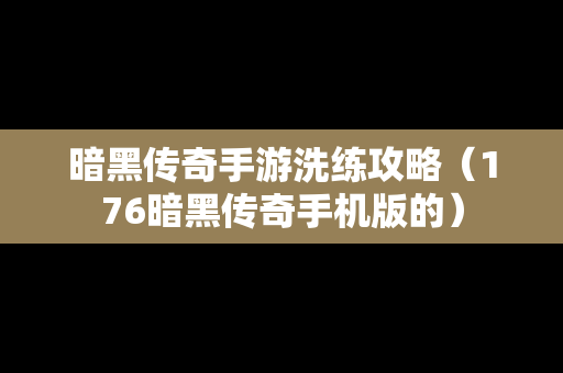 暗黑传奇手游洗练攻略（176暗黑传奇手机版的）