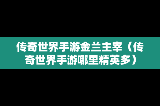 传奇世界手游金兰主宰（传奇世界手游哪里精英多）