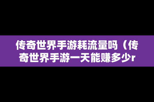 传奇世界手游耗流量吗（传奇世界手游一天能赚多少rmb）