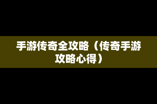 手游传奇全攻略（传奇手游攻略心得）