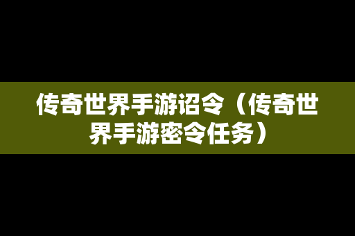 传奇世界手游诏令（传奇世界手游密令任务）