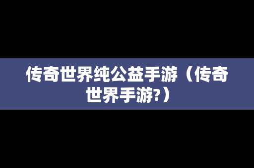 传奇世界纯公益手游（传奇世界手游?）