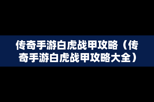 传奇手游白虎战甲攻略（传奇手游白虎战甲攻略大全）