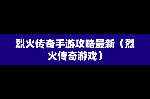 烈火传奇手游攻略最新（烈火传奇游戏）